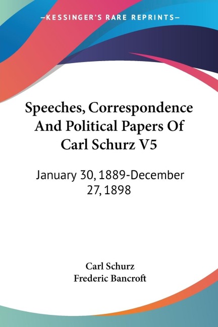 Speeches, Correspondence And Political Papers Of Carl Schurz V5: January 30, 1889-December 27, 1898
