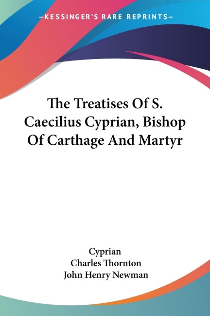 The Treatises Of S. Caecilius Cyprian, Bishop Of Carthage And Martyr