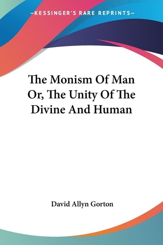 The Monism Of Man Or, The Unity Of The Divine And Human