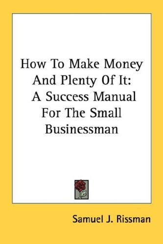 How To Make Money And Plenty Of It: A Success Manual For The Small Businessman
