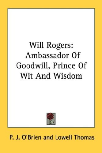 Will Rogers: Ambassador Of Goodwill, Prince Of Wit And Wisdom