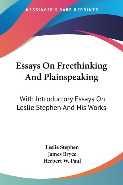Essays On Freethinking And Plainspeaking: With Introductory Essays On Leslie Stephen And His Works