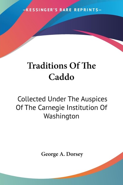 Traditions Of The Caddo: Collected Under The Auspices Of The Carnegie Institution Of Washington