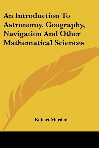 An Introduction To Astronomy, Geography, Navigation And Other Mathematical Sciences