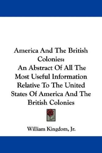 America And The British Colonies: An Abstract Of All The Most Useful Information Relative To The United States Of America And The British Colonies