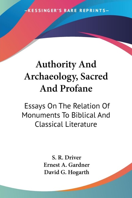 Authority And Archaeology, Sacred And Profane: Essays On The Relation Of Monuments To Biblical And Classical Literature