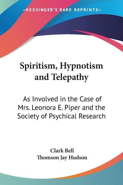 Spiritism, Hypnotism and Telepathy: As Involved in the Case of Mrs. Leonora E. Piper and the Society of Psychical Research