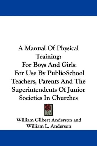 A Manual Of Physical Training: For Boys And Girls: For Use By Public-School Teachers, Parents And The Superintendents Of Junior Societies In Churches