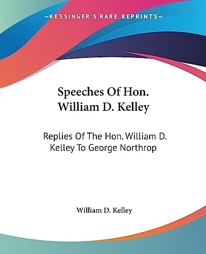 Speeches Of Hon. William D. Kelley: Replies Of The Hon. William D. Kelley To George Northrop