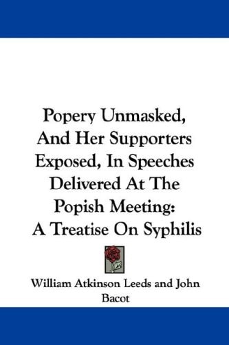 Popery Unmasked, And Her Supporters Exposed, In Speeches Delivered At The Popish Meeting: A Treatise On Syphilis