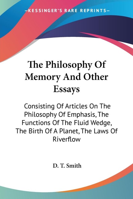 The Philosophy Of Memory And Other Essays: Consisting Of Articles On The Philosophy Of Emphasis, The Functions Of The Fluid Wedge, The Birth Of A Planet, The Laws Of Riverflow