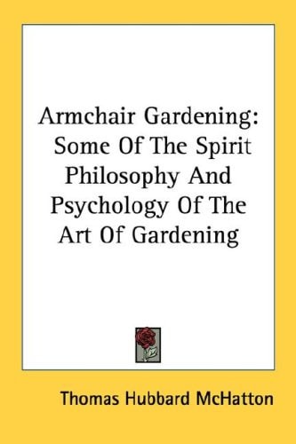 Armchair Gardening: Some Of The Spirit Philosophy And Psychology Of The Art Of Gardening
