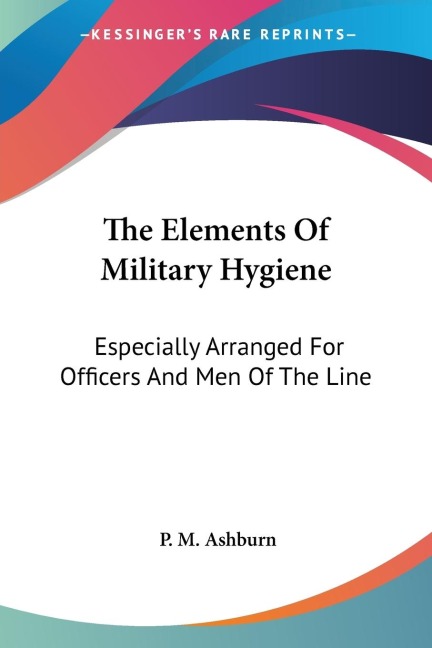 The Elements Of Military Hygiene: Especially Arranged For Officers And Men Of The Line