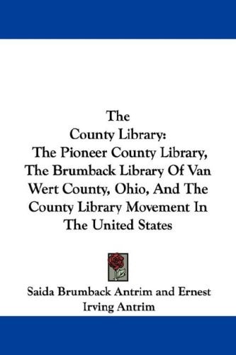 The County Library: The Pioneer County Library, The Brumback Library Of Van Wert County, Ohio, And The County Library Movement In The United States
