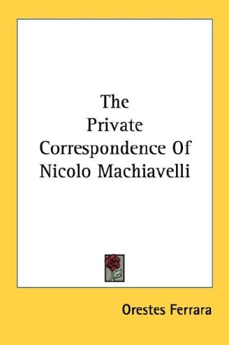 The Private Correspondence Of Nicolo Machiavelli