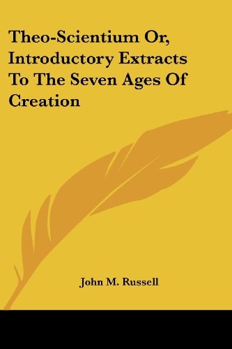 Theo-Scientium Or, Introductory Extracts To The Seven Ages Of Creation