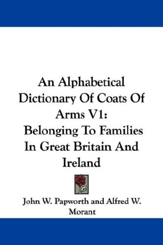 An Alphabetical Dictionary Of Coats Of Arms V1: Belonging To Families In Great Britain And Ireland