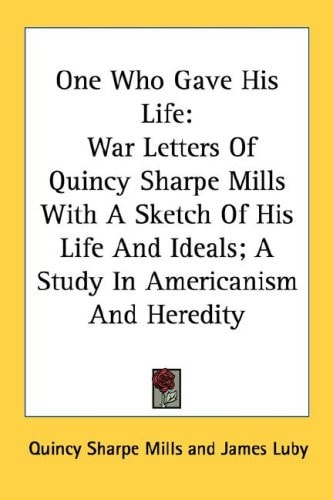 One Who Gave His Life: War Letters Of Quincy Sharpe Mills With A Sketch Of His Life And Ideals; A Study In Americanism And Heredity