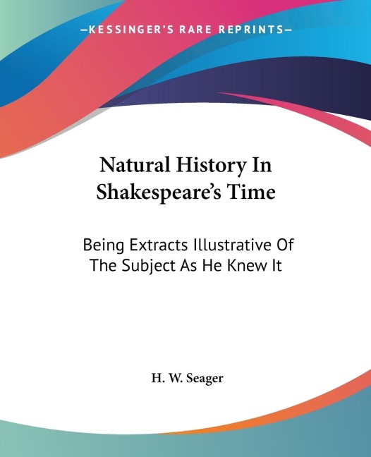 Natural History In Shakespeares Time: Being Extracts Illustrative Of The Subject As He Knew It
