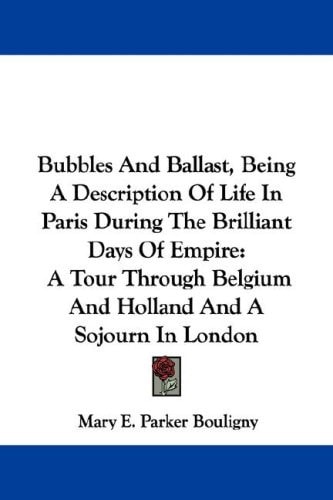 Bubbles And Ballast, Being A Description Of Life In Paris During The Brilliant Days Of Empire: A Tour Through Belgium And Holland And A Sojourn In London