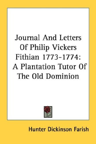 Journal And Letters Of Philip Vickers Fithian 1773-1774: A Plantation Tutor Of The Old Dominion