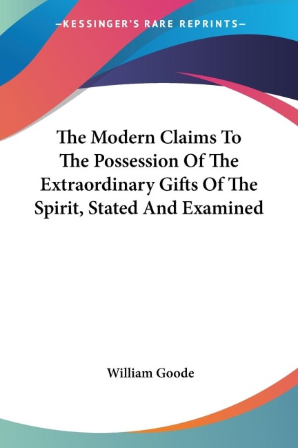 The Modern Claims To The Possession Of The Extraordinary Gifts Of The Spirit, Stated And Examined