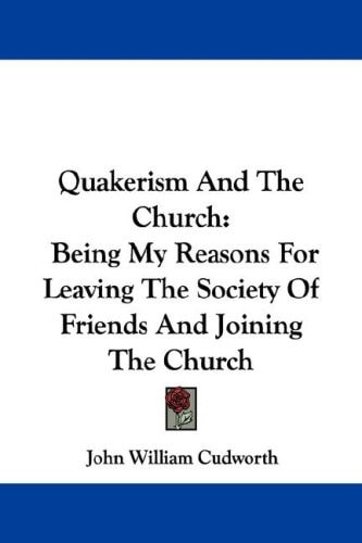 Quakerism And The Church: Being My Reasons For Leaving The Society Of Friends And Joining The Church