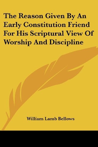 The Reason Given By An Early Constitution Friend For His Scriptural View Of Worship And Discipline