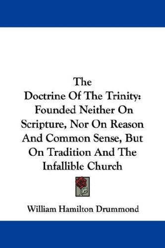 The Doctrine Of The Trinity: Founded Neither On Scripture, Nor On Reason And Common Sense, But On Tradition And The Infallible Church