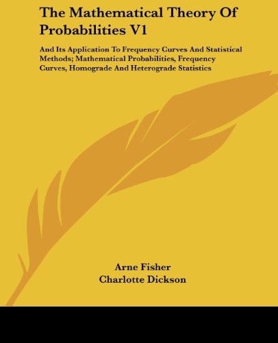 The Mathematical Theory Of Probabilities V1: And Its Application To Frequency Curves And Statistical Methods; Mathematical Probabilities, Frequency Curves, Homograde And Heterograde Statistics