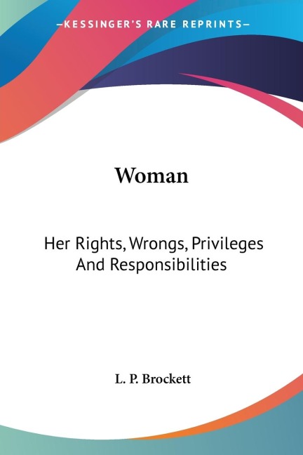 Woman: Her Rights, Wrongs, Privileges And Responsibilities