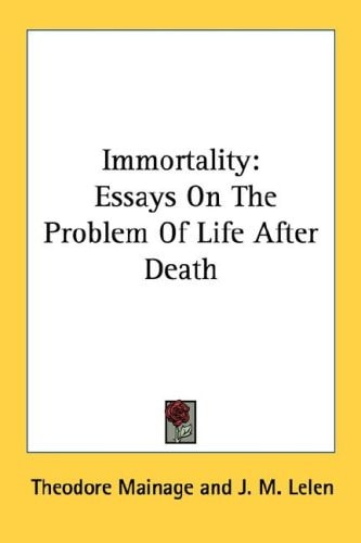 Immortality: Essays On The Problem Of Life After Death