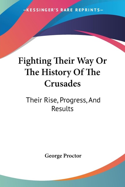 Fighting Their Way Or The History Of The Crusades: Their Rise, Progress, And Results