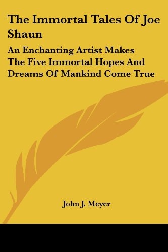 The Immortal Tales Of Joe Shaun: An Enchanting Artist Makes The Five Immortal Hopes And Dreams Of Mankind Come True