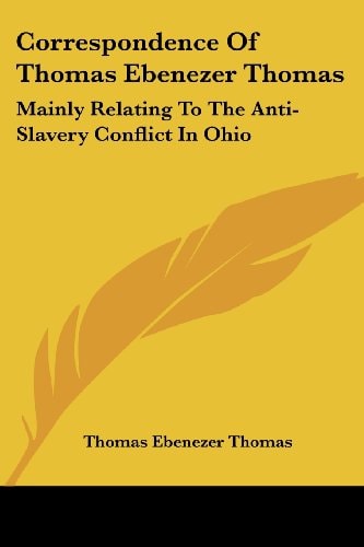 Correspondence Of Thomas Ebenezer Thomas: Mainly Relating To The Anti-Slavery Conflict In Ohio