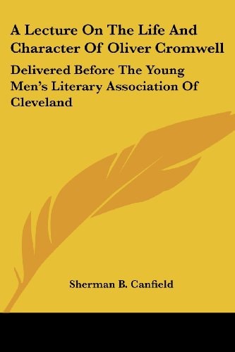 A Lecture On The Life And Character Of Oliver Cromwell: Delivered Before The Young Men's Literary Association Of Cleveland