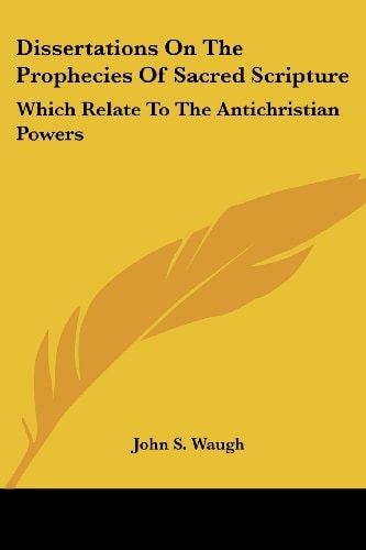 Dissertations On The Prophecies Of Sacred Scripture: Which Relate To The Antichristian Powers