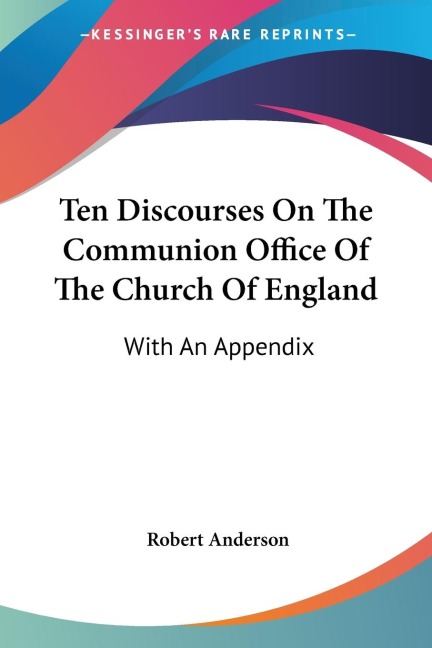 Ten Discourses On The Communion Office Of The Church Of England: With An Appendix