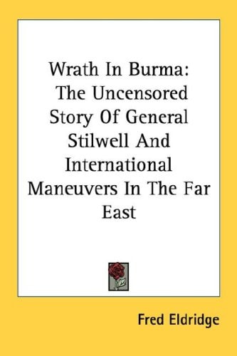 Wrath In Burma: The Uncensored Story Of General Stilwell And International Maneuvers In The Far East