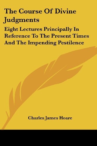 The Course Of Divine Judgments: Eight Lectures Principally In Reference To The Present Times And The Impending Pestilence