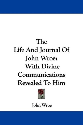 The Life And Journal Of John Wroe: With Divine Communications Revealed To Him