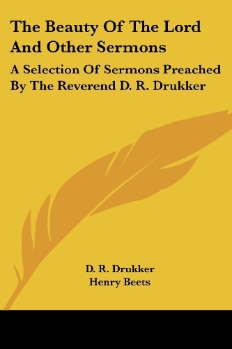 The Beauty of the Lord and Other Sermons: A Selection of Sermons Preached by the Reverend D. R. Drukker