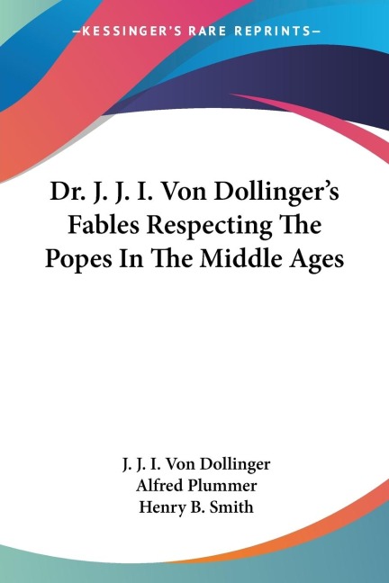 Dr. J. J. I. Von Dollingers Fables Respecting The Popes In The Middle Ages