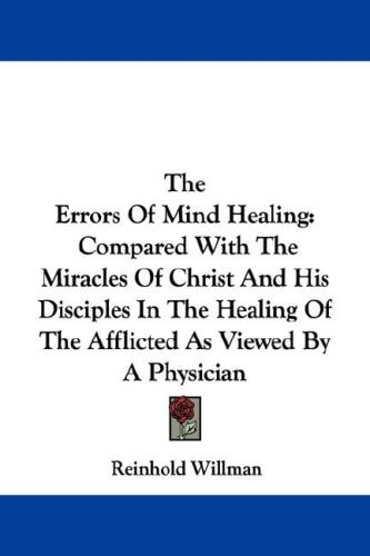 The Errors Of Mind Healing: Compared With The Miracles Of Christ And His Disciples In The Healing Of The Afflicted As Viewed By A Physician