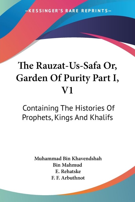 The Rauzat-Us-Safa Or, Garden Of Purity Part I, V1: Containing The Histories Of Prophets, Kings And Khalifs