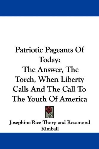 Patriotic Pageants Of Today: The Answer, The Torch, When Liberty Calls And The Call To The Youth Of America