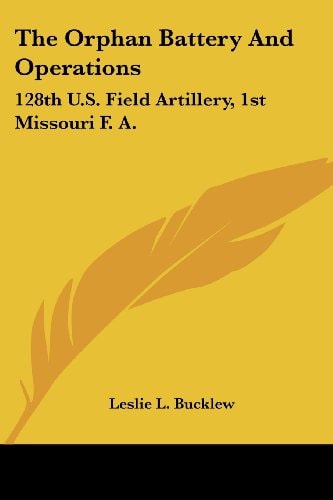 The Orphan Battery And Operations: 128th U.S. Field Artillery, 1st Missouri F. A.