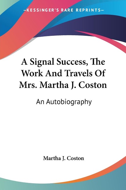 A Signal Success, The Work And Travels Of Mrs. Martha J. Coston: An Autobiography