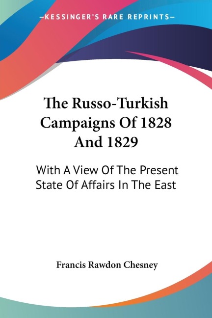 The Russo-Turkish Campaigns Of 1828 And 1829: With A View Of The Present State Of Affairs In The East