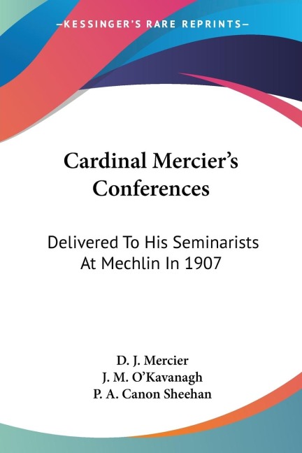 Cardinal Merciers Conferences: Delivered To His Seminarists At Mechlin In 1907